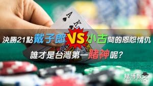 決勝21點戴子郎vs小股間的恩怨情仇，誰才是台灣賭神？
